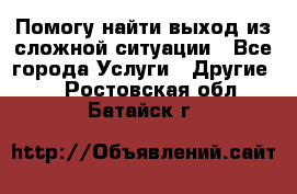 Помогу найти выход из сложной ситуации - Все города Услуги » Другие   . Ростовская обл.,Батайск г.